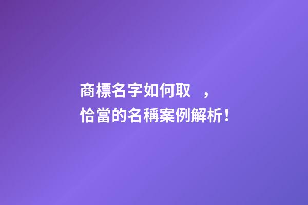 商標名字如何取，恰當的名稱案例解析！-第1張-商標起名-玄機派
